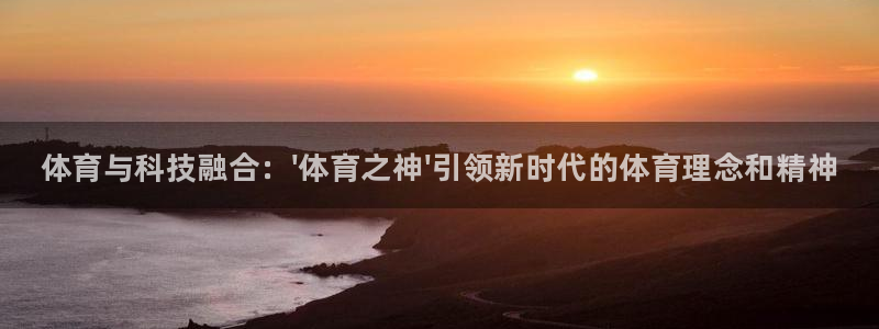 尊龙官方正版app娱乐下载：体育与科技融合：\'体育之神\'