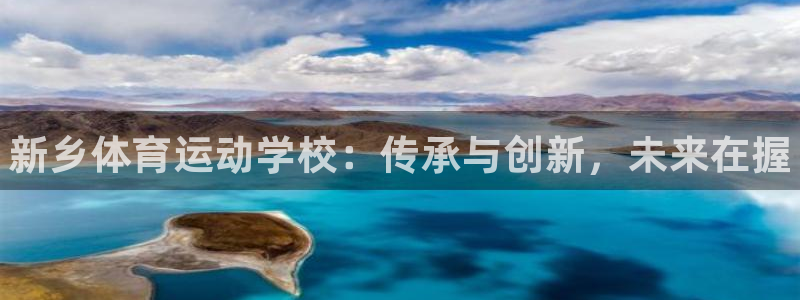 尊龙官方正版app代理：新乡体育运动学校：传承与创新