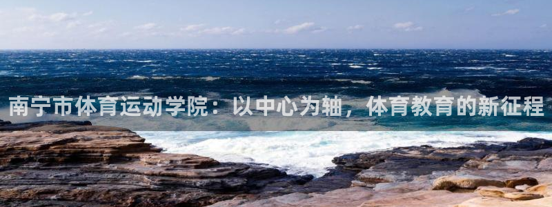 尊龙官方正版app娱乐首页网站大全：南宁市体育运动学院：以中