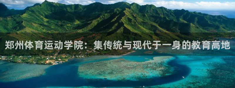 尊龙官方集团官网：郑州体育运动学院：集传统与现代于一身的教育