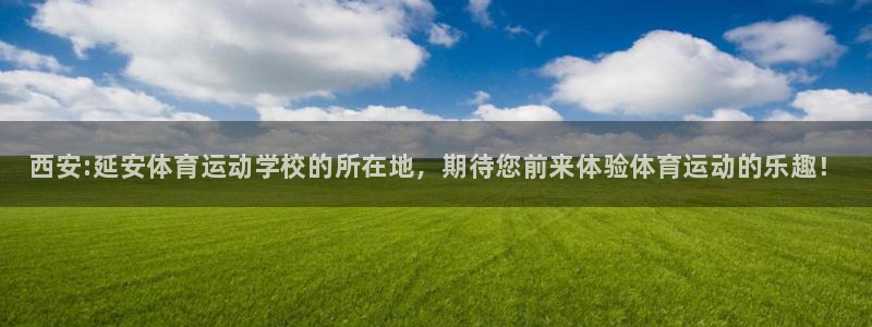 尊龙官方正版app官方：西安:延安体育运动学校的所在地，期待