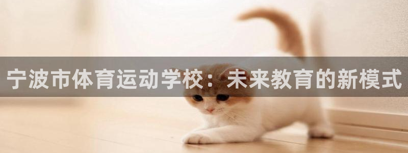 尊龙官网下载平台注册流程图：宁波市体育运动学校：未来