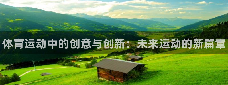 尊龙官网下载平台是正规平台吗：体育运动中的创意与创新