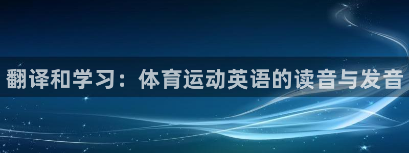 尊龙官网下载招商电话号码是多少号：翻译和学习：体育运动英语的