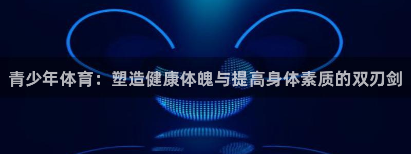 尊龙官网下载平台：青少年体育：塑造健康体魄与提高身体