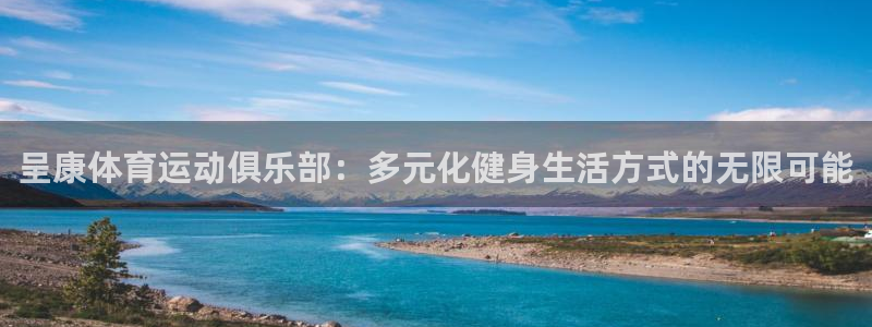 尊龙官网下载注册：呈康体育运动俱乐部：多元化健身生活