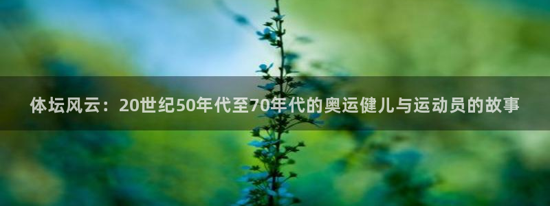 尊龙官网下载平台注册流程图：体坛风云：20世纪50年