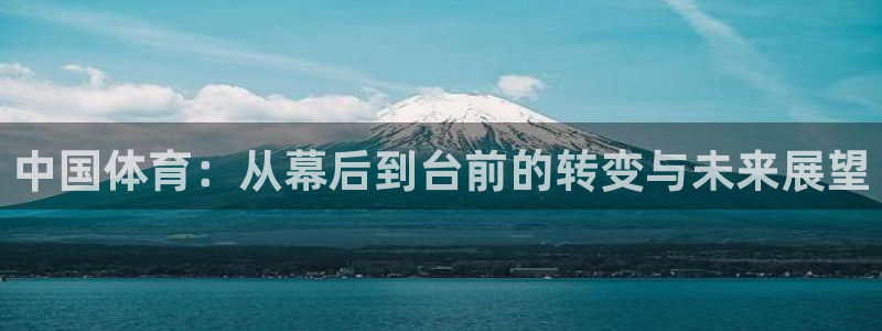 尊龙官网下载平台注册要钱吗：中国体育：从幕后到台前的